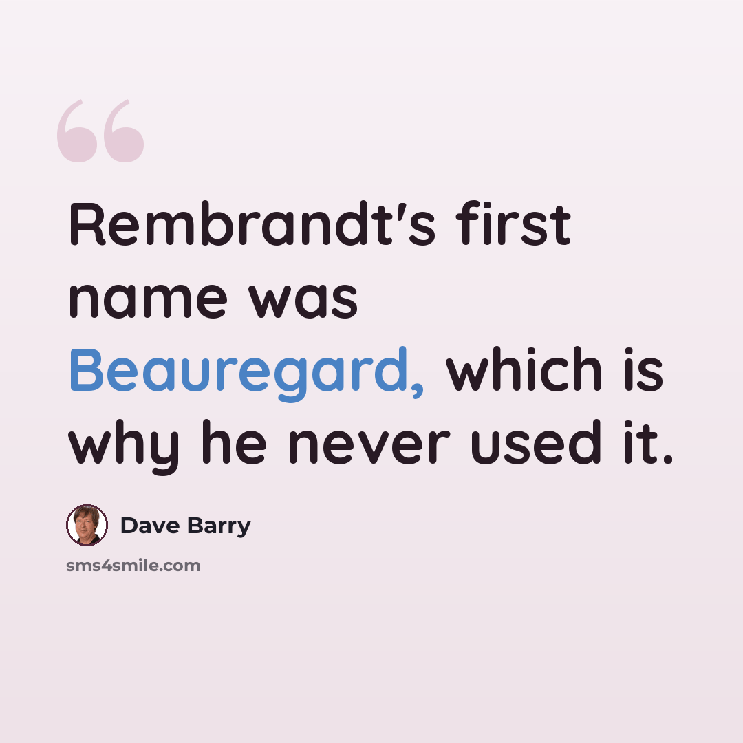 “Rembrandt's first name was Beauregard, which is why he never used it.” quote by Dave Barry