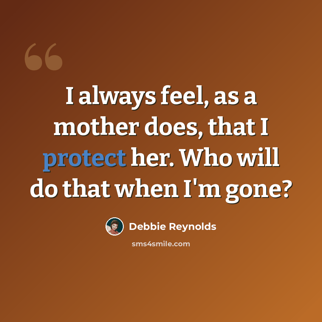 “I always feel, as a mother does, that I protect her. Who will do that when I'm gone?” quote by Debbie Reynolds
