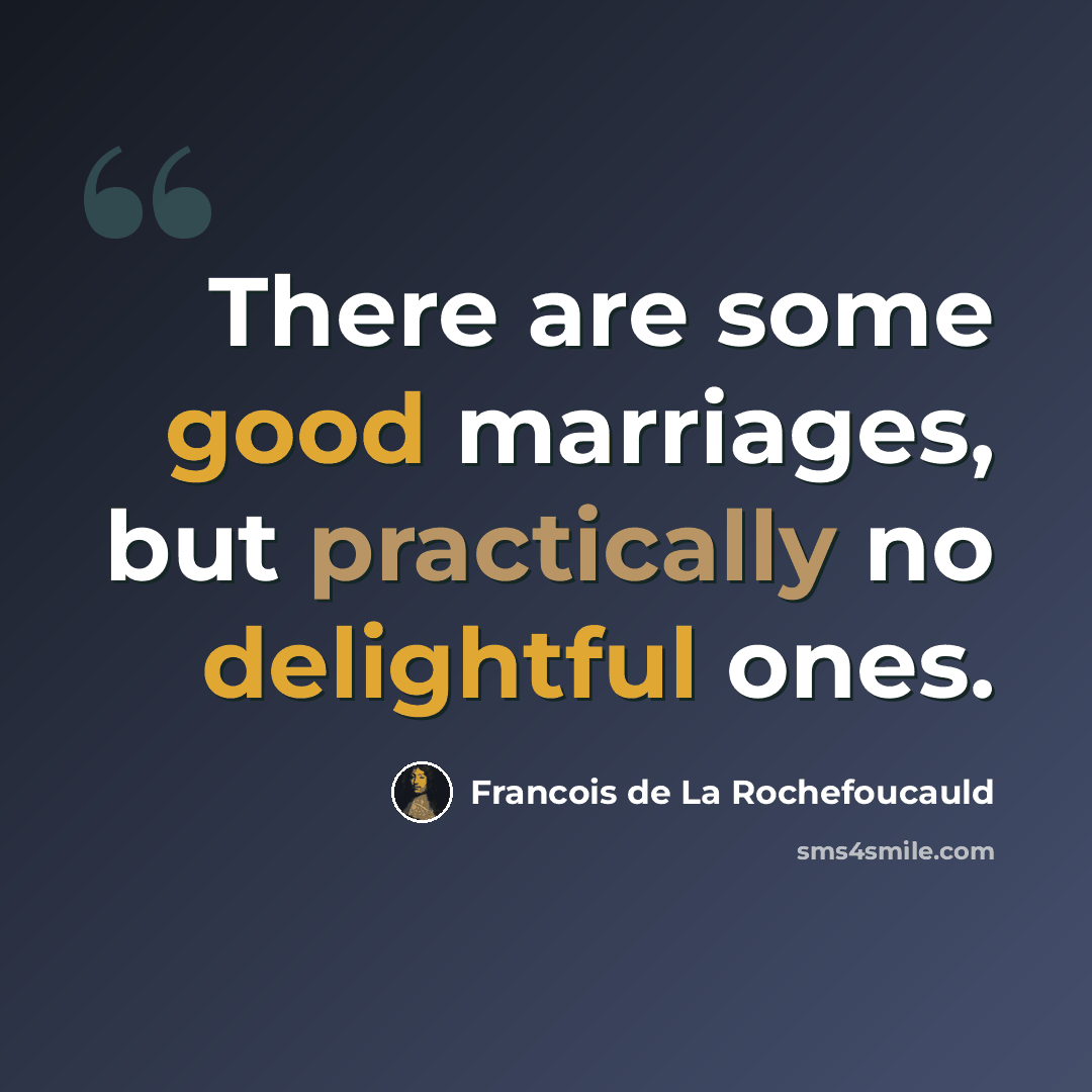 “There are some good marriages, but practically no delightful ones.” quote by Francois de La Rochefoucauld