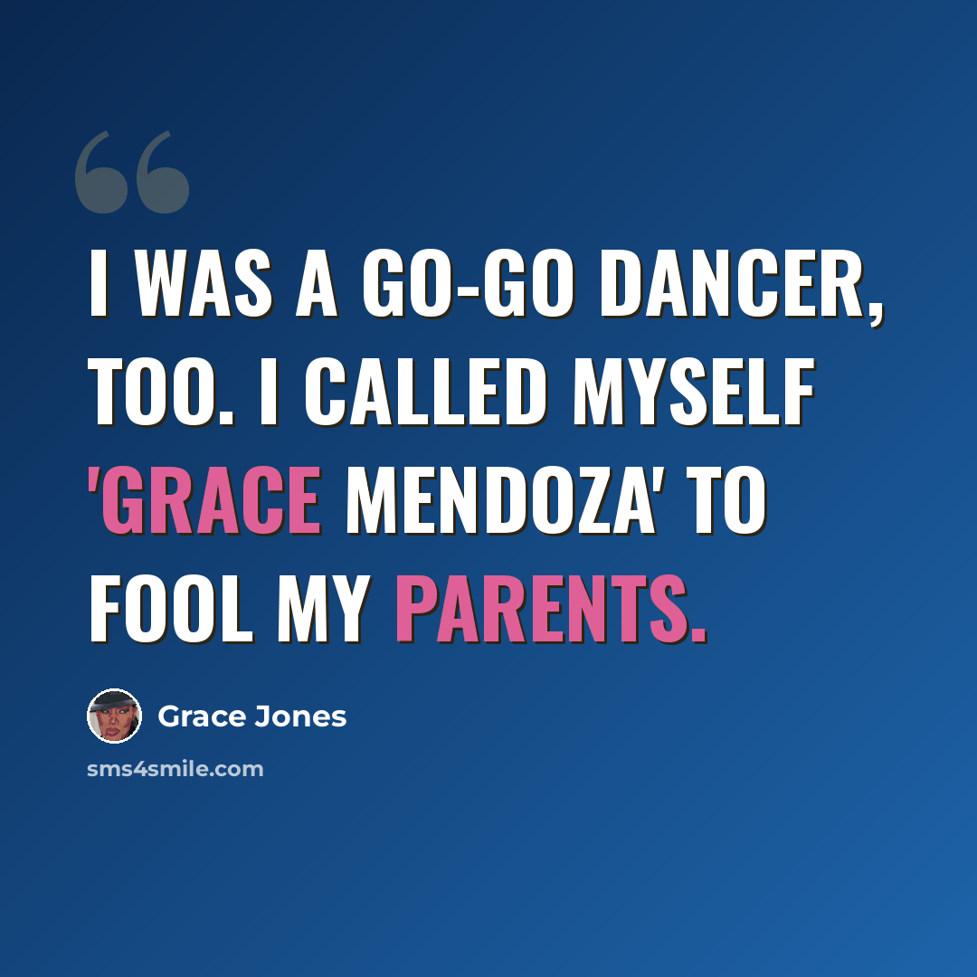 “I was a go-go dancer, too. I called myself 'Grace Mendoza' to fool my parents.” quote by Grace Jones