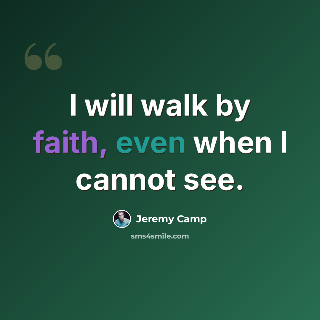 “I will walk by faith, even when I cannot see.” quote by Jeremy Camp