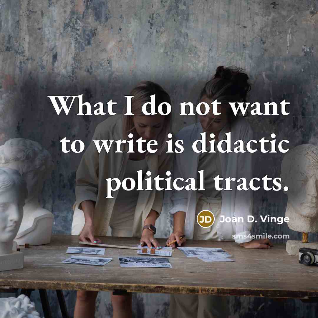 “What I do not want to write is didactic political tracts.” quote by Joan D. Vinge