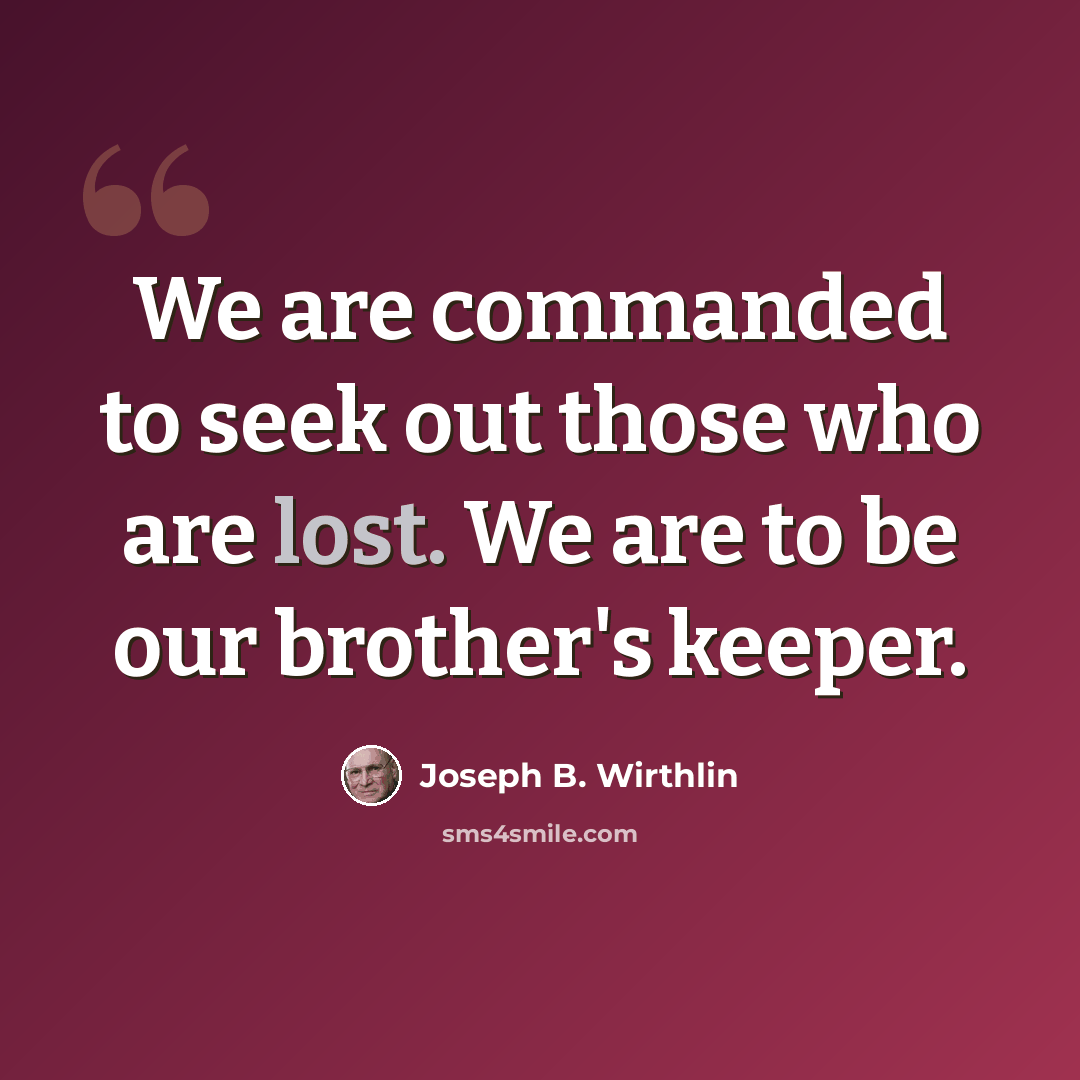 “We are commanded to seek out those who are lost. We are to be our brother's keeper.” quote by Joseph B. Wirthlin