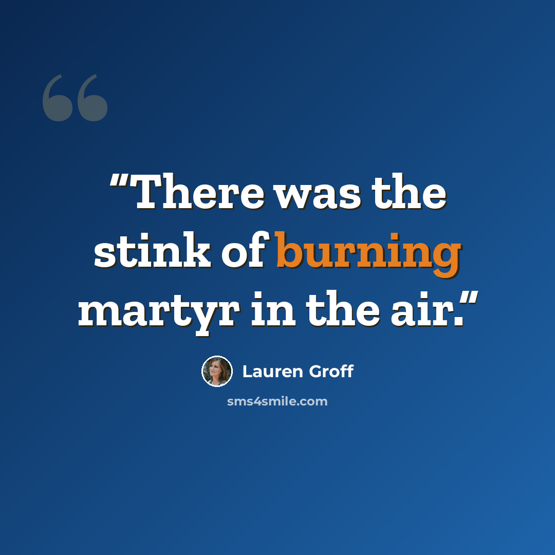 “There was the stink of burning martyr in the air.” quote by Lauren Groff