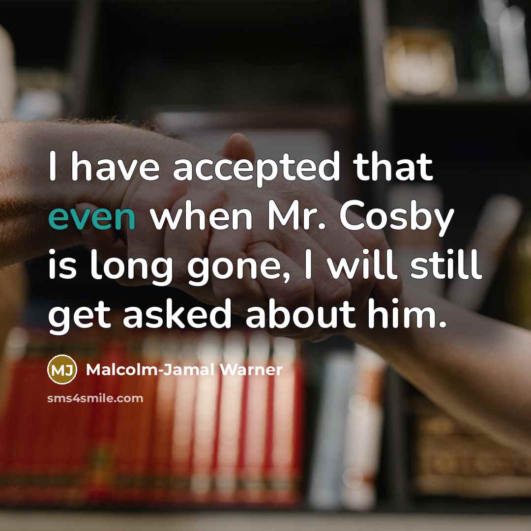 “I have accepted that even when Mr. Cosby is long gone, I will still get asked about him.” quote by Malcolm-Jamal Warner