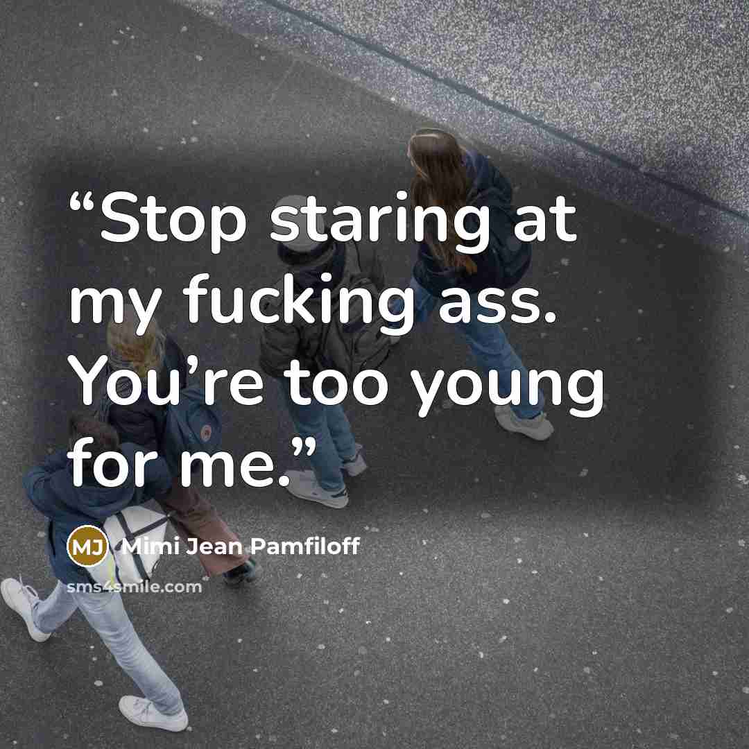 “Stop staring at my fucking ass. You’re too young for me.” quote by Mimi Jean Pamfiloff