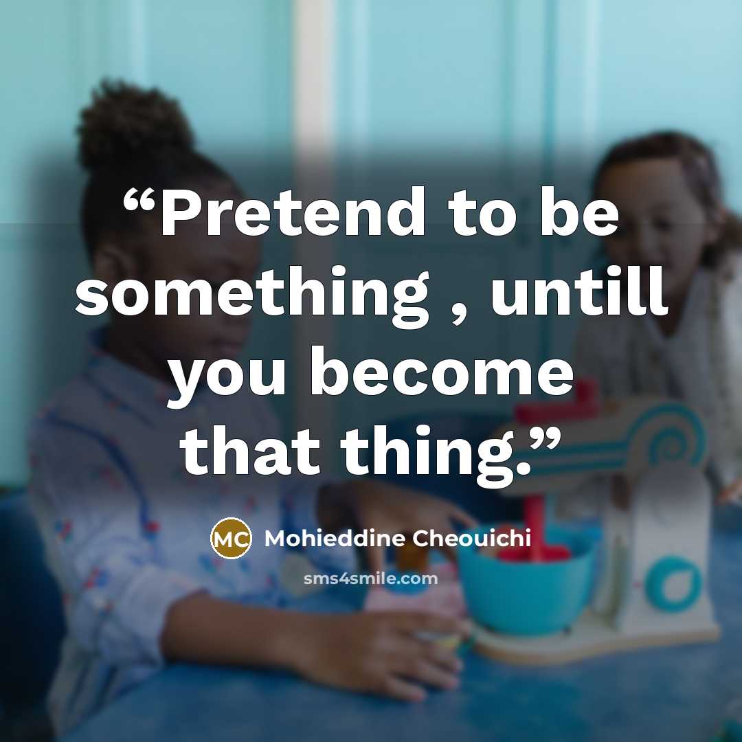 “Pretend to be something , untill you become that thing.” quote by Mohieddine Cheouichi