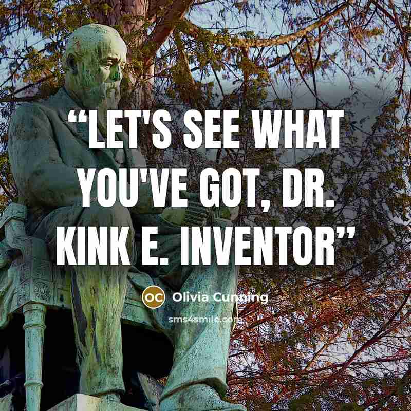 “Let's see what you've got, Dr. Kink E. Inventor” quote by Olivia Cunning