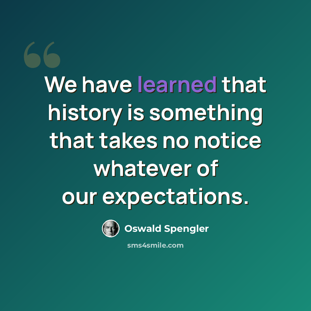 “We have learned that history is something that takes no notice whatever of our expectations.” quote by Oswald Spengler