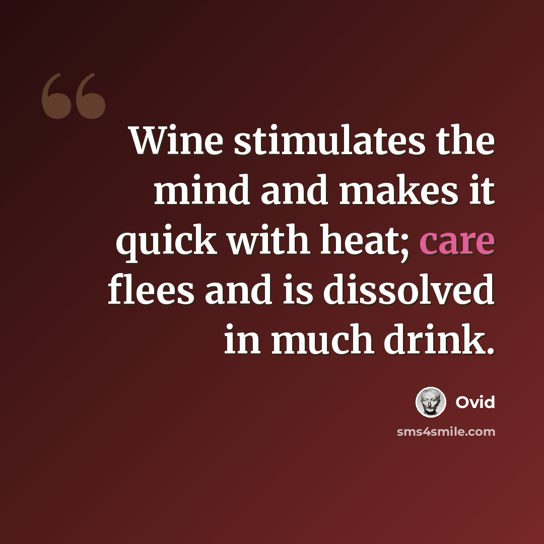 “Wine stimulates the mind and makes it quick with heat; care flees and is dissolved in much drink.” quote by Ovid