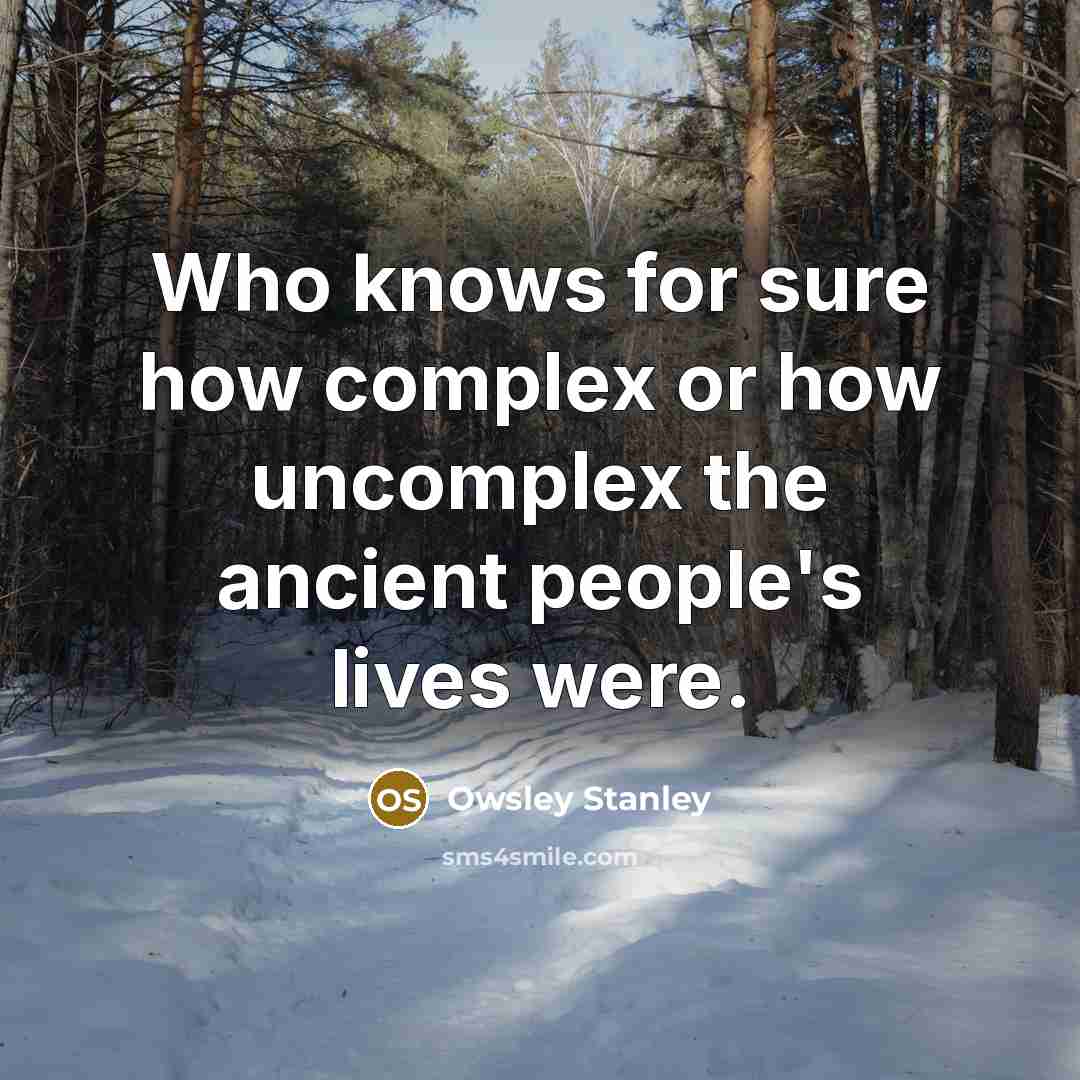 “Who knows for sure how complex or how uncomplex the ancient people's lives were.” quote by Owsley Stanley