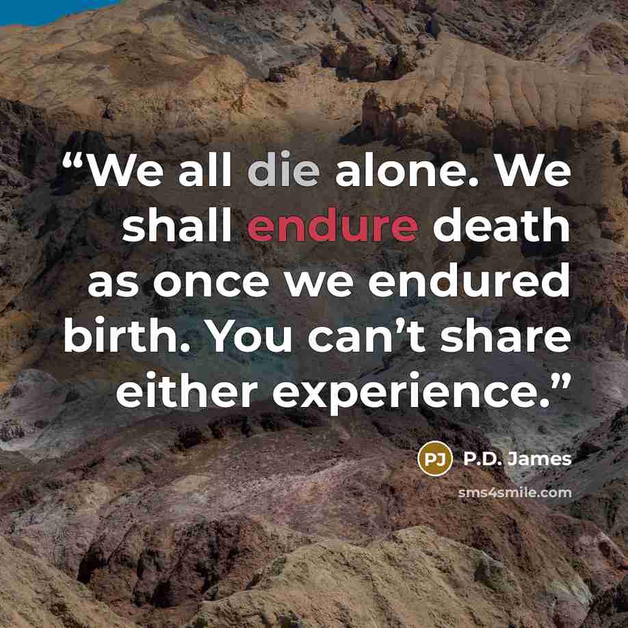 “We all die alone. We shall endure death as once we endured birth. You can’t share either experience.” quote by P.D. James