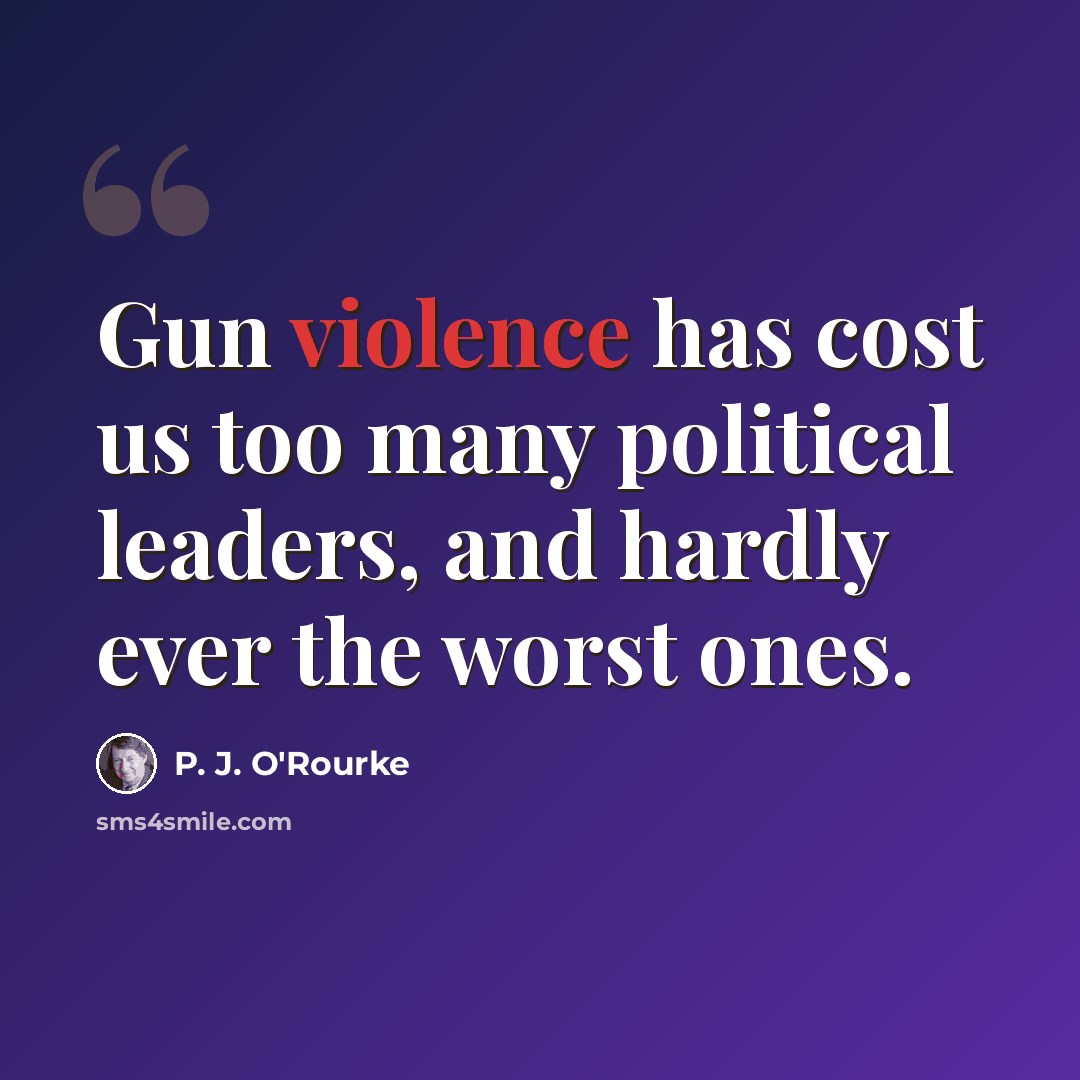 “Gun violence has cost us too many political leaders, and hardly ever the worst ones.” quote by P. J. O'Rourke