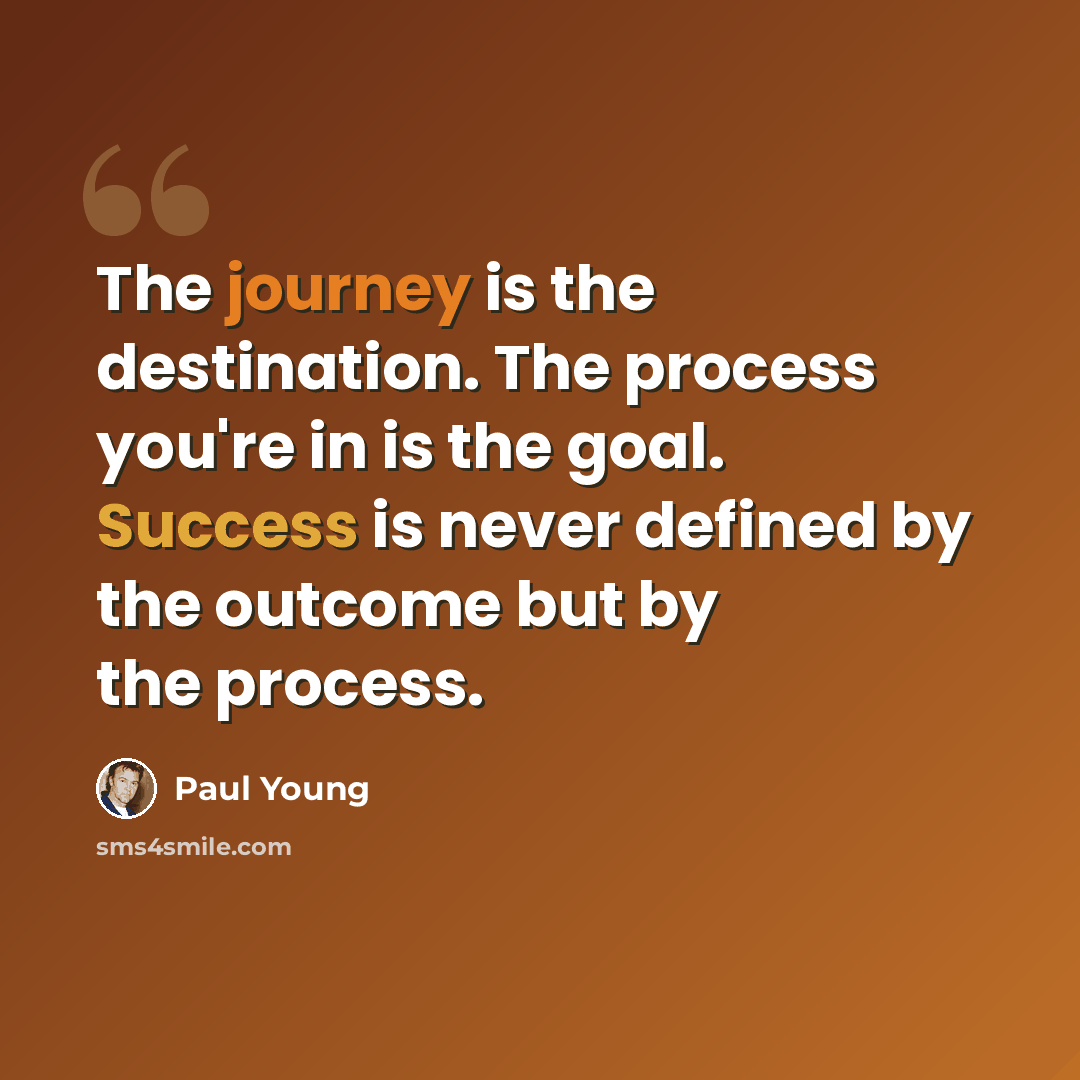 “The journey is the destination. The process you're in is the goal. Success is never defined by the outcome but by the process.” quote by Paul Young