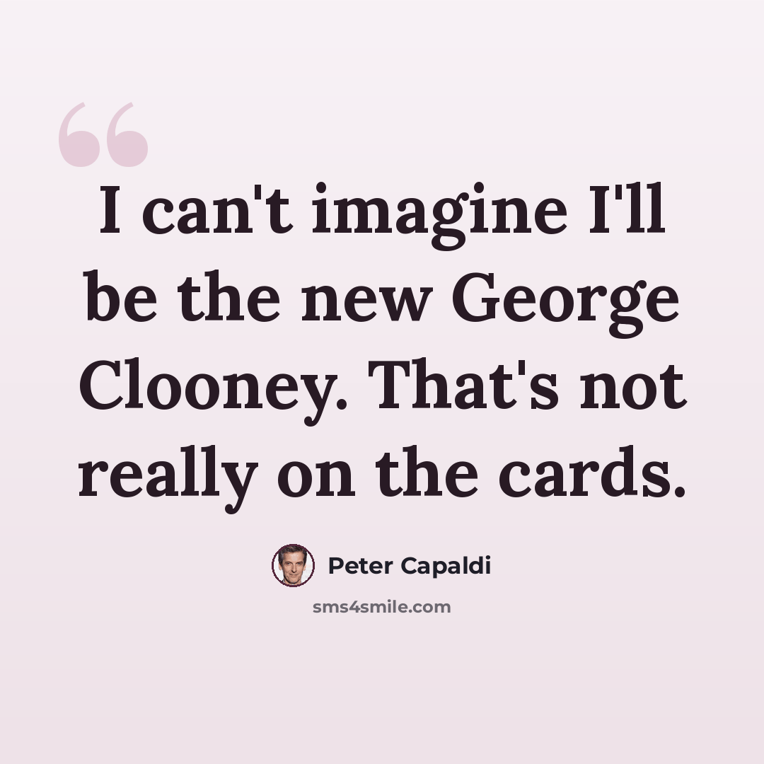 “I can't imagine I'll be the new George Clooney. That's not really on the cards.” quote by Peter Capaldi