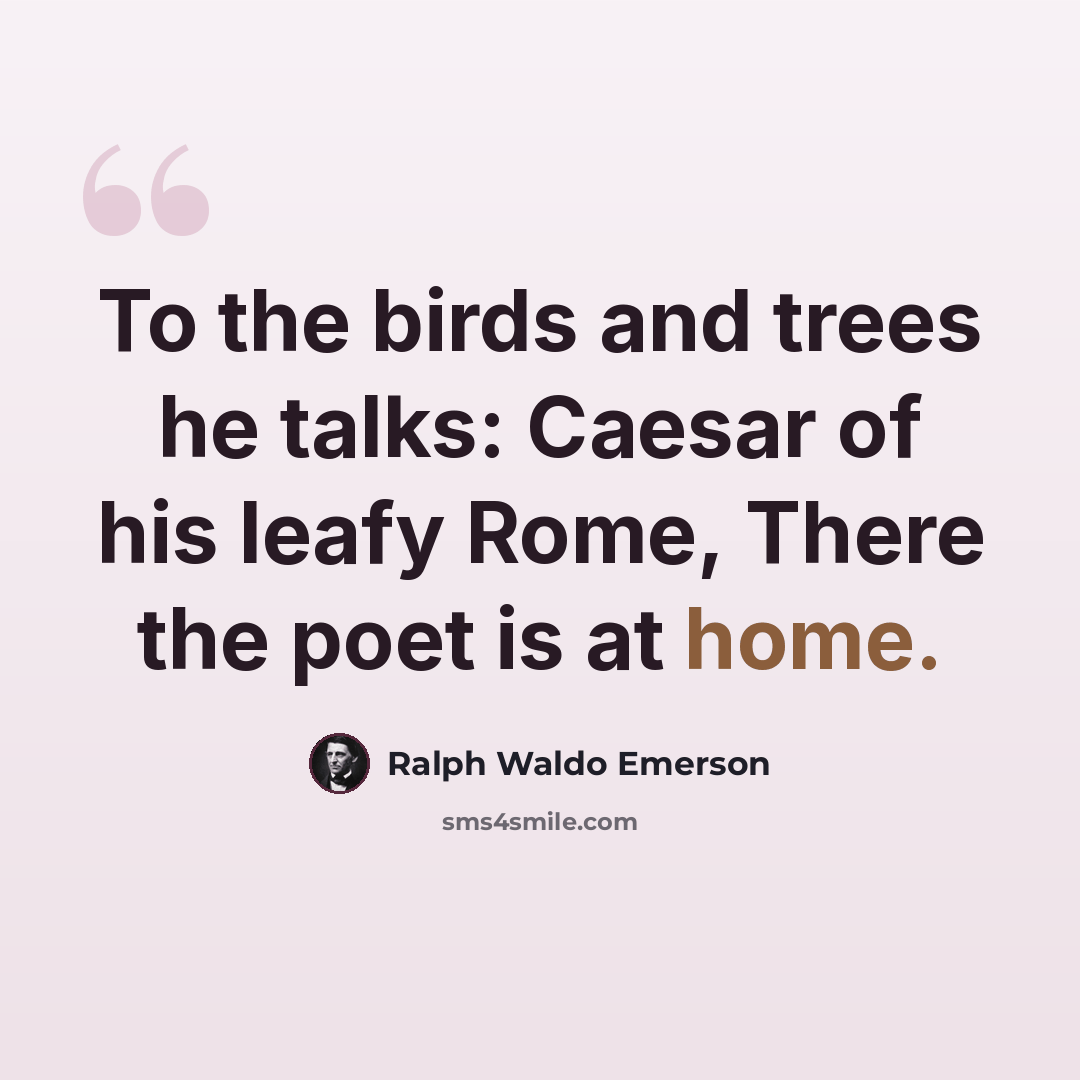 “To the birds and trees he talks: Caesar of his leafy Rome, There the poet is at home.” quote by Ralph Waldo Emerson