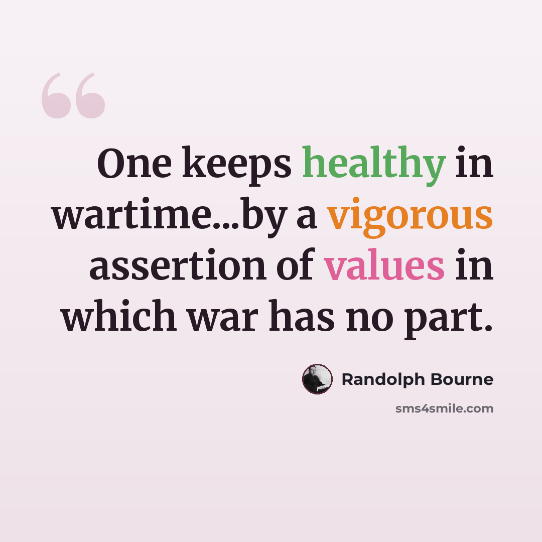 “One keeps healthy in wartime...by a vigorous assertion of values in which war has no part.” quote by Randolph Bourne