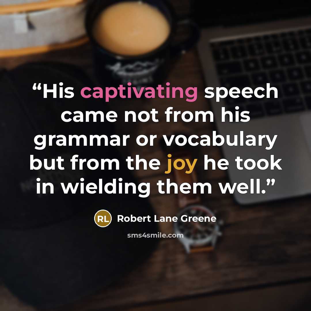 “His captivating speech came not from his grammar or vocabulary but from the joy he took in wielding them well.” quote by Robert Lane Greene
