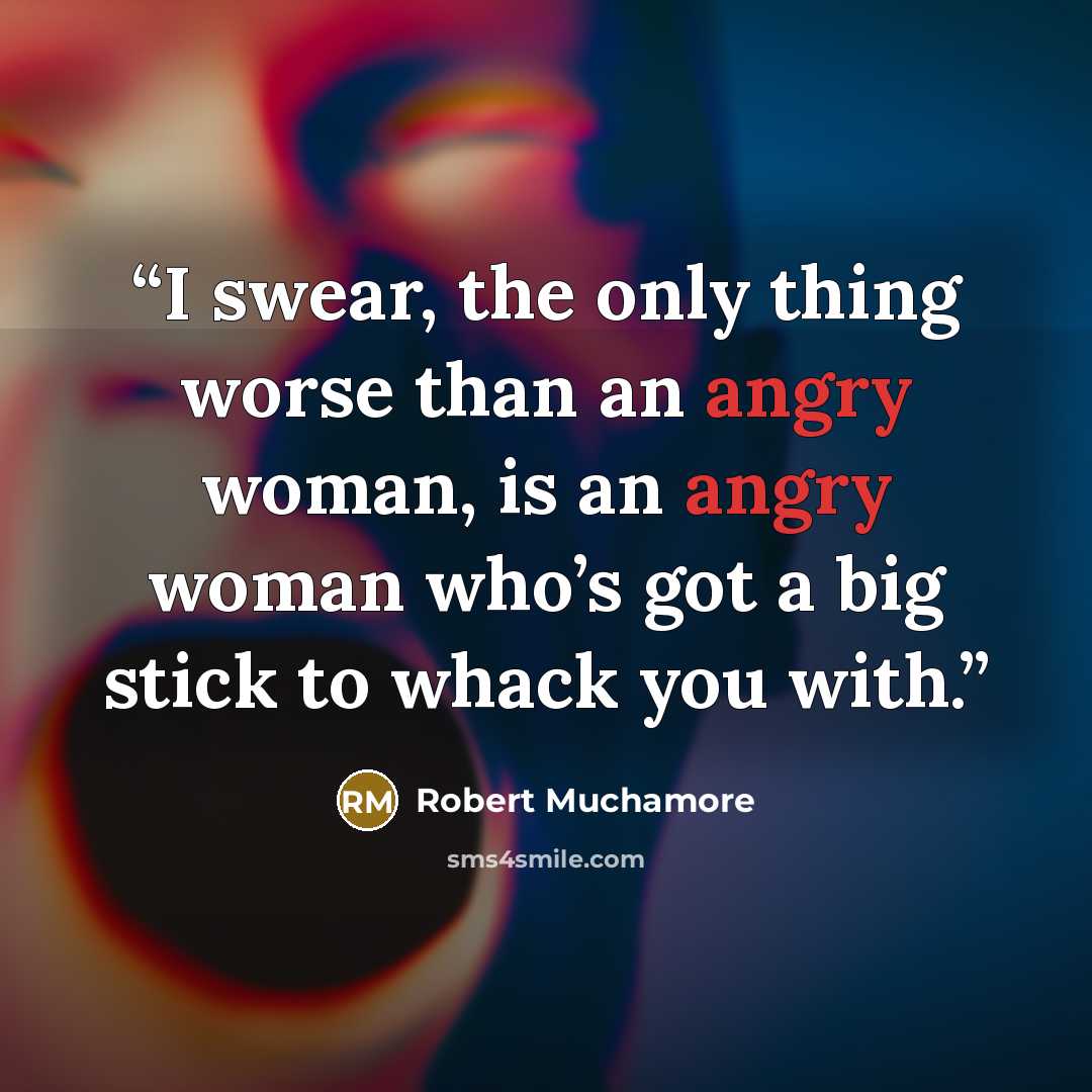 “I swear, the only thing worse than an angry woman, is an angry woman who’s got a big stick to whack you with.” quote by Robert Muchamore