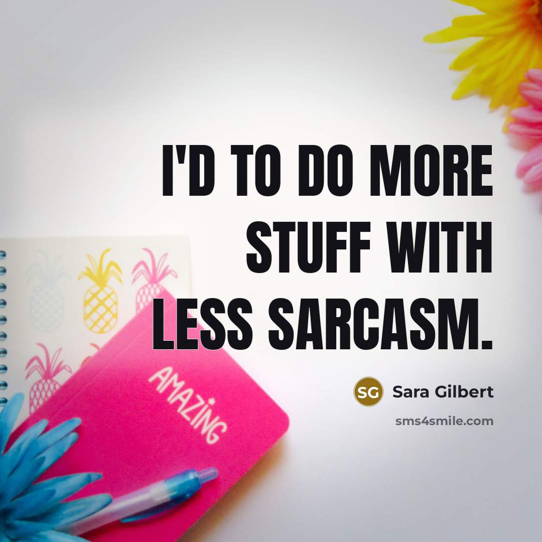 “I'd to do more stuff with less sarcasm.” quote by Sara Gilbert