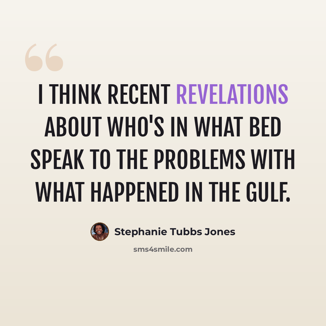 “I think recent revelations about who's in what bed speak to the problems with what happened in the Gulf.” quote by Stephanie Tubbs Jones