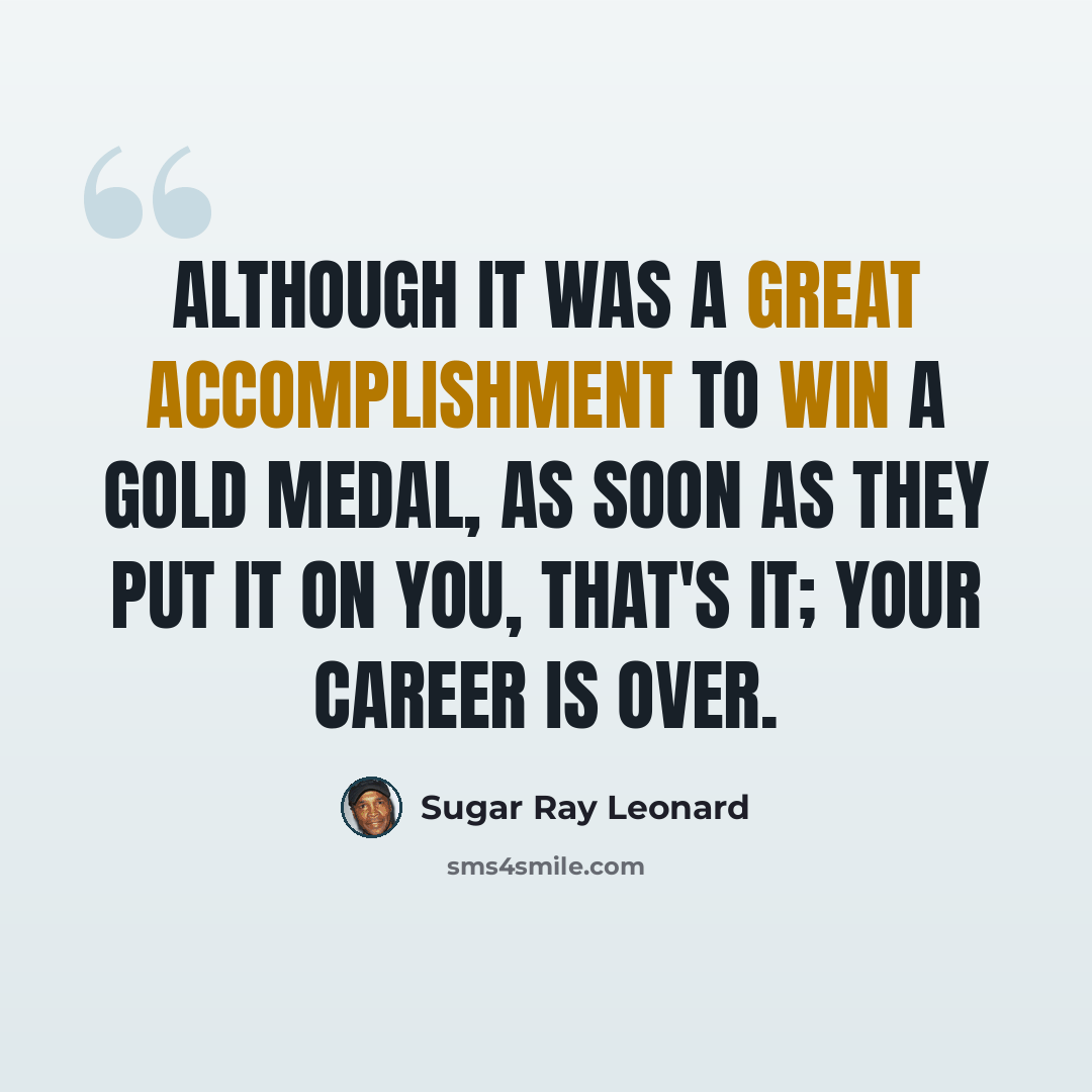 “Although it was a great accomplishment to win a gold medal, as soon as they put it on you, that's it; your career is over.” quote by Sugar Ray Leonard