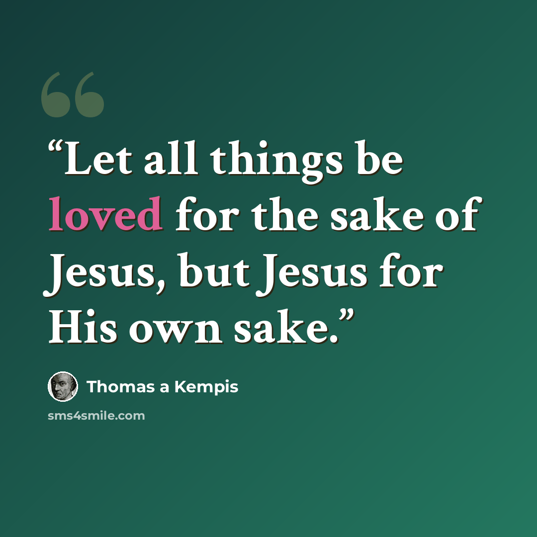 “Let all things be loved for the sake of Jesus, but Jesus for His own sake.” quote by Thomas à Kempis