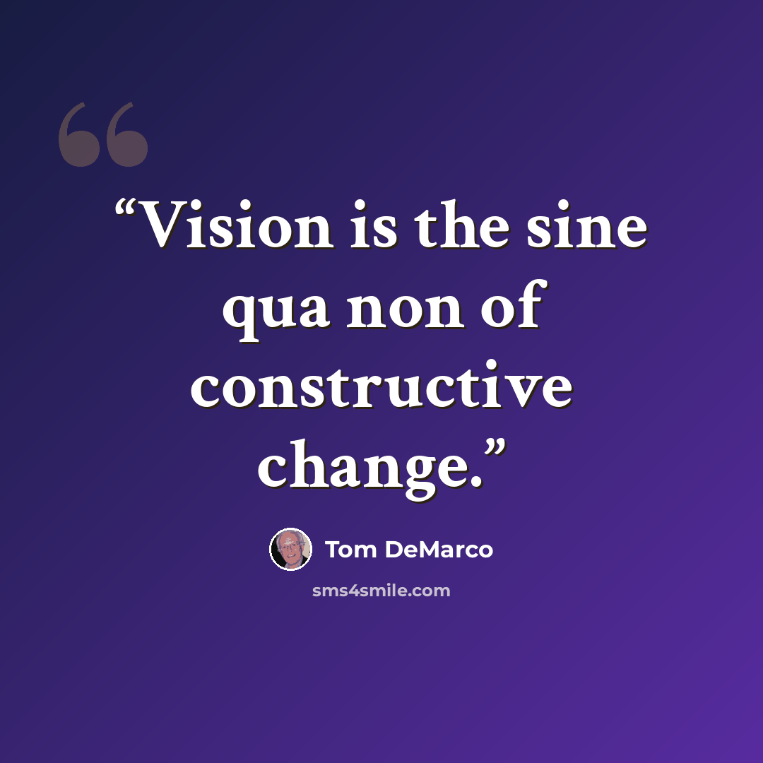 “Vision is the sine qua non of constructive change.” quote by Tom DeMarco