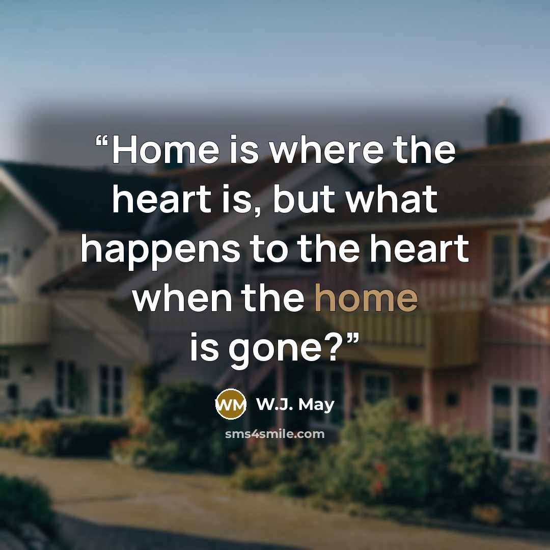 “Home is where the heart is, but what happens to the heart when the home is gone?” quote by W.J. May