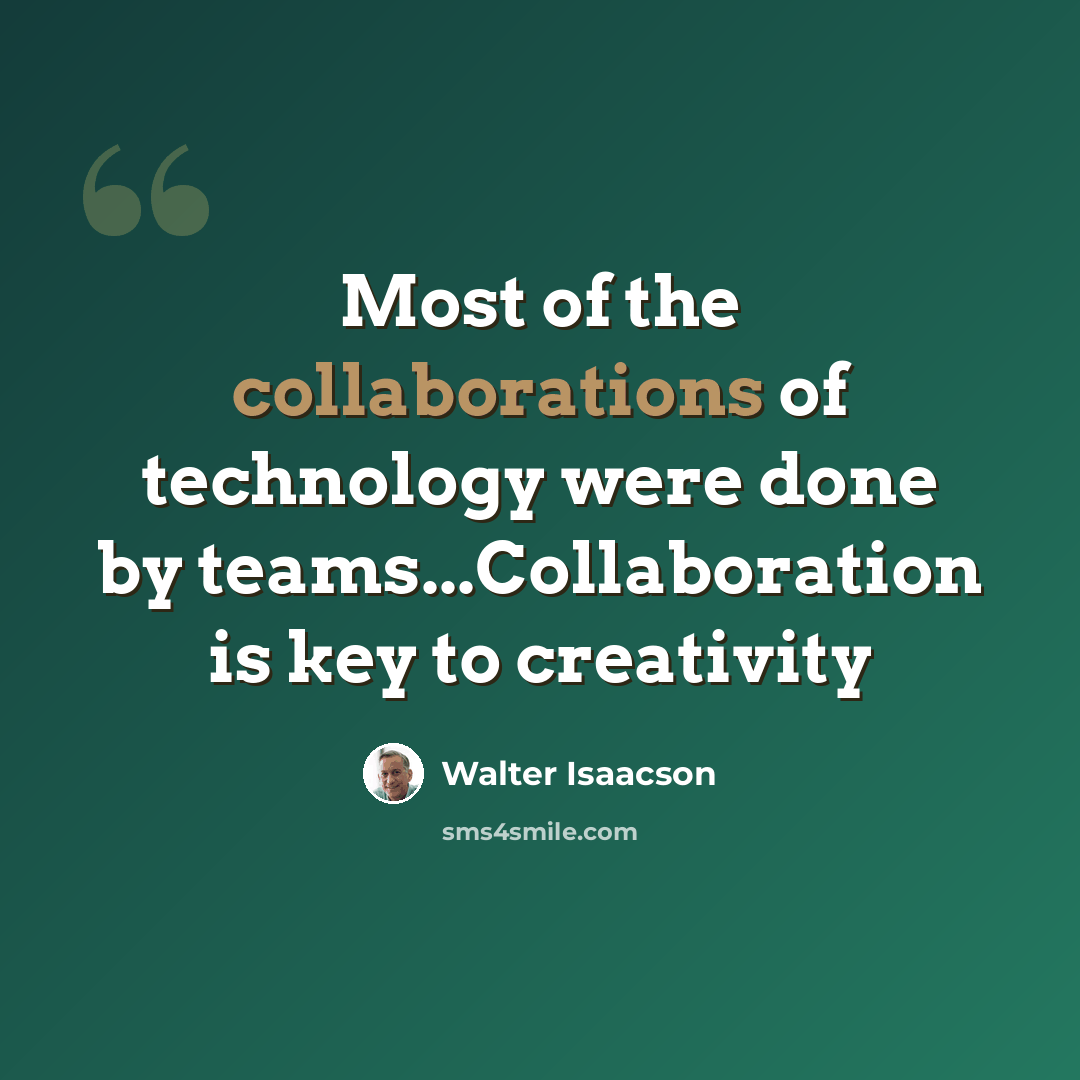 “Most of the collaborations of technology were done by teams...Collaboration is key to creativity” quote by Walter Isaacson