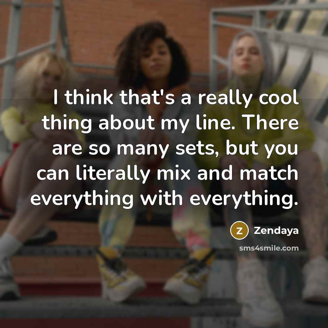 “I think that's a really cool thing about my line. There are so many sets, but you can literally mix and match everything with everything.” quote by Zendaya