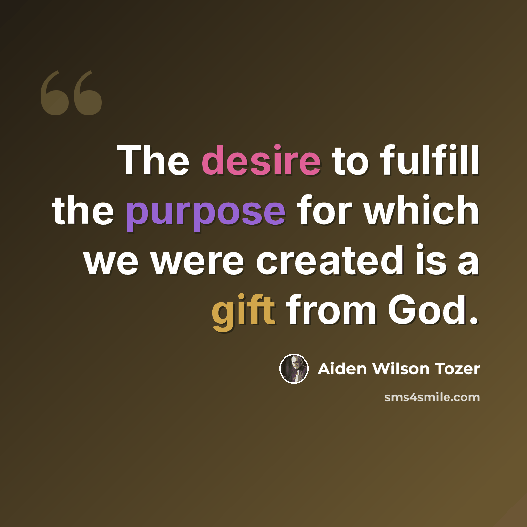 “The desire to fulfill the purpose for which we were created is a gift from God.” quote by Aiden Wilson Tozer