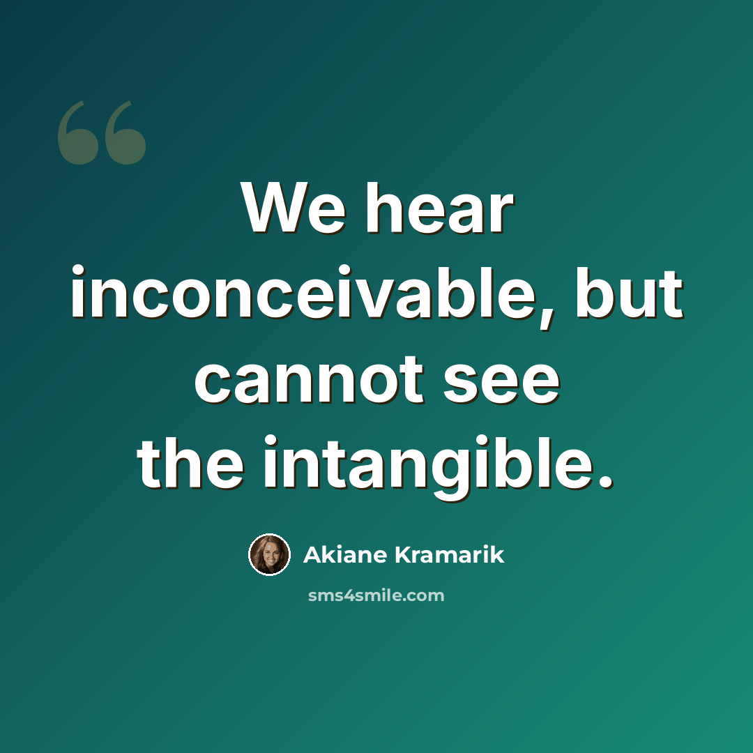 “We hear inconceivable, but cannot see the intangible.” quote by Akiane Kramarik