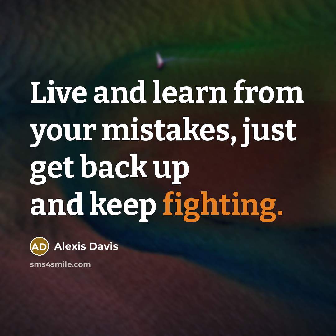 “Live and learn from your mistakes, just get back up and keep fighting.” quote by Alexis Davis