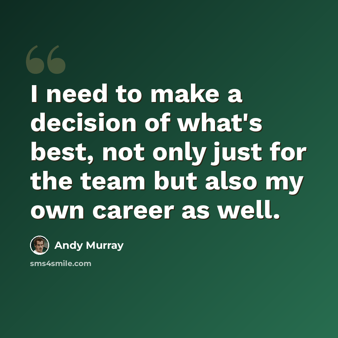 “I need to make a decision of what's best, not only just for the team but also my own career as well.” quote by Andy Murray