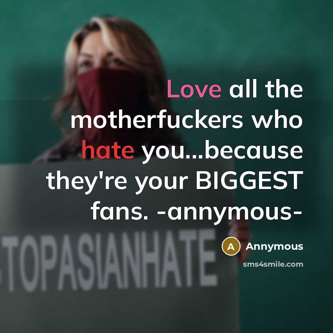 “Love all the motherfuckers who hate you...because they're your BIGGEST fans. -annymous-” quote by Annymous