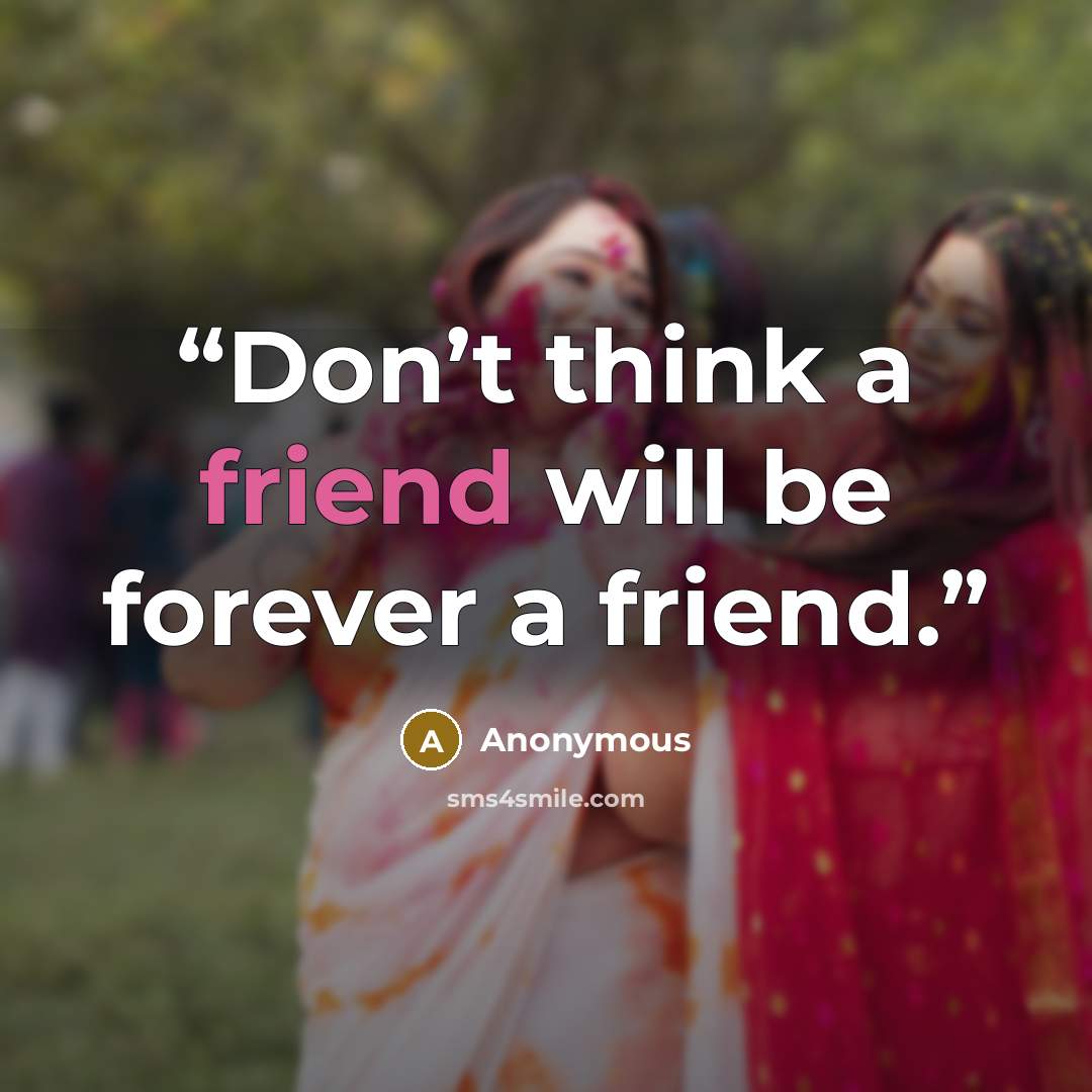 “Don’t think a friend will be forever a friend.” quote by Anonymous