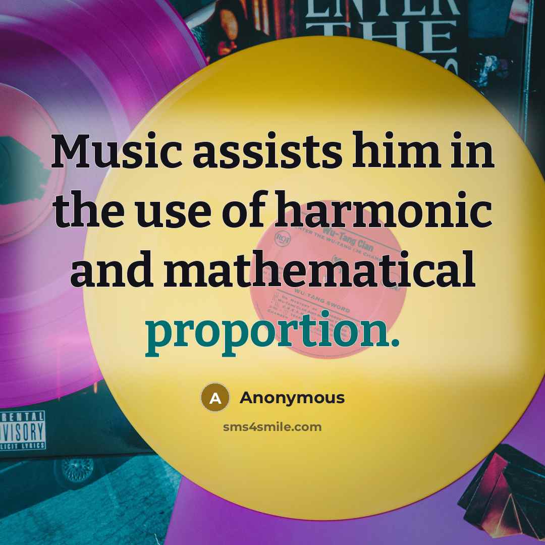 “Music assists him in the use of harmonic and mathematical proportion.” quote by Anonymous