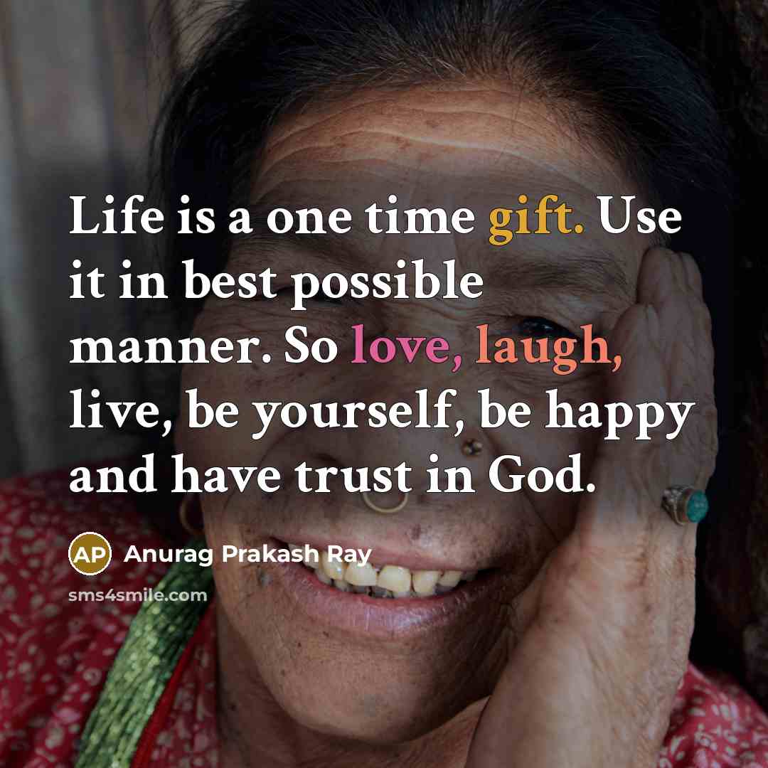 “Life is a one time gift. Use it in best possible manner. So love, laugh, live, be yourself, be happy and have trust in God.” quote by Anurag Prakash Ray