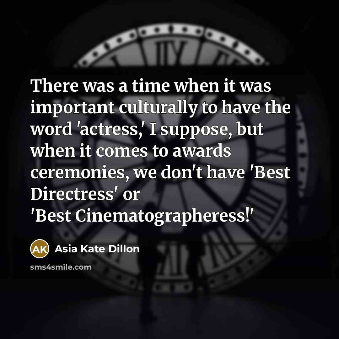 “There was a time when it was important culturally to have the word 'actress,' I suppose, but when it comes to awards ceremonies, we don't have 'Best Directress' or 'Best Cinematographeress!'” quote by Asia Kate Dillon