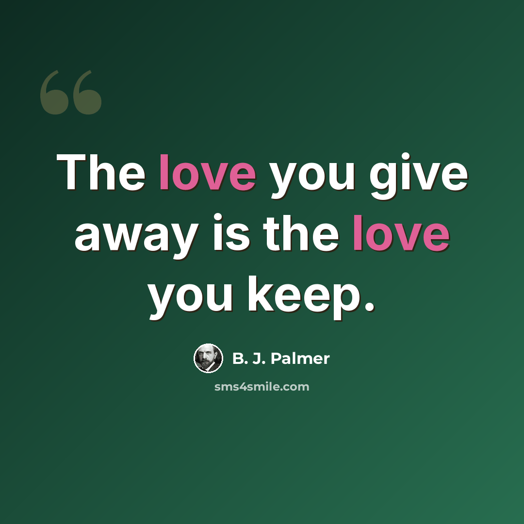 “The love you give away is the love you keep.” quote by B. J. Palmer