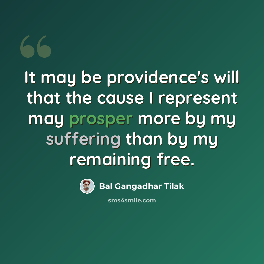 “It may be providence's will that the cause I represent may prosper more by my suffering than by my remaining free.” quote by Bal Gangadhar Tilak
