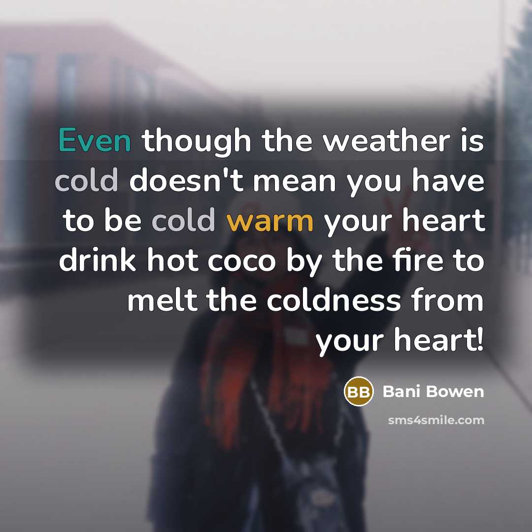 “Even though the weather is cold doesn't mean you have to be cold warm your heart drink hot coco by the fire to melt the coldness from your heart!” quote by Bani Bowen