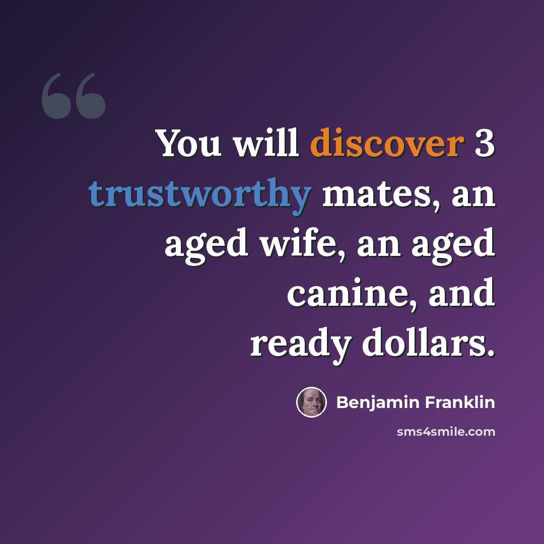 “You will discover 3 trustworthy mates, an aged wife, an aged canine, and ready dollars.” quote by Benjamin Franklin
