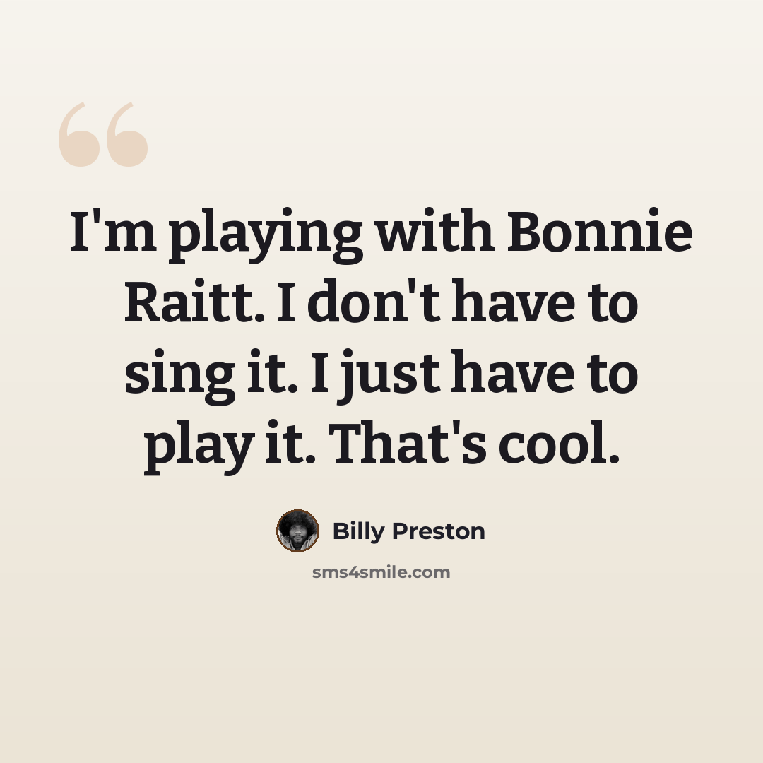 “I'm playing with Bonnie Raitt. I don't have to sing it. I just have to play it. That's cool.” quote by Billy Preston