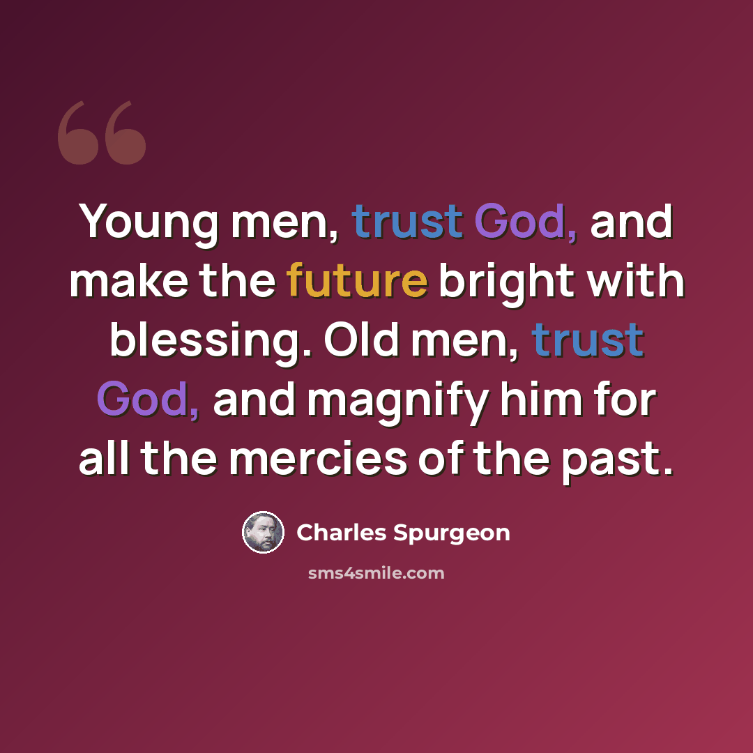 “Young men, trust God, and make the future bright with blessing. Old men, trust God, and magnify him for all the mercies of the past.” quote by Charles Spurgeon