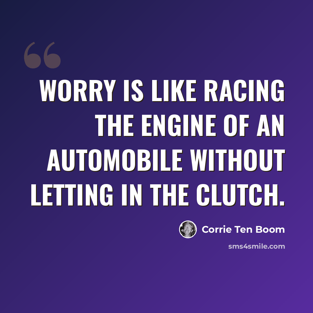 “Worry is like racing the engine of an automobile without letting in the clutch.” quote by Corrie Ten Boom