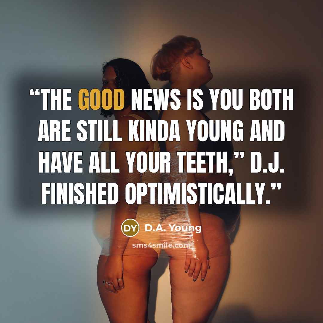 “The good news is you both are still kinda young and have all your teeth,” D.J. finished optimistically.” quote by D.A. Young