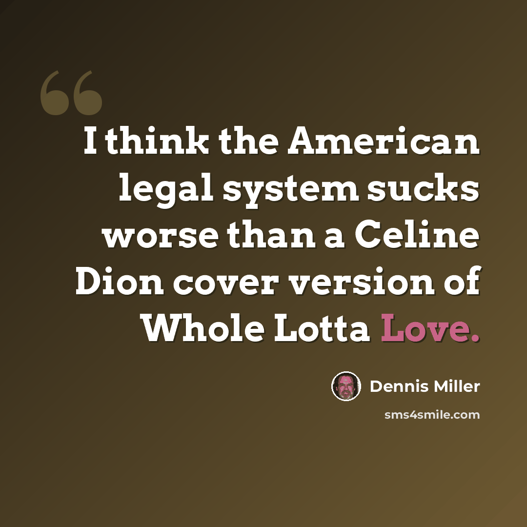 “I think the American legal system sucks worse than a Celine Dion cover version of Whole Lotta Love.” quote by Dennis Miller