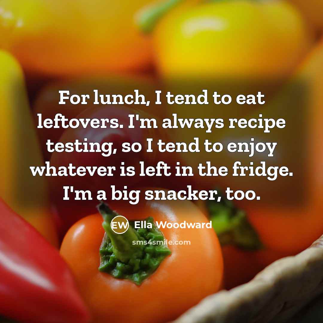 “For lunch, I tend to eat leftovers. I'm always recipe testing, so I tend to enjoy whatever is left in the fridge. I'm a big snacker, too.” quote by Ella Woodward